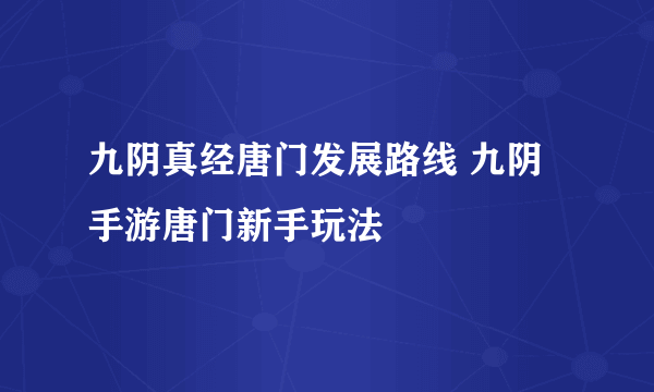 九阴真经唐门发展路线 九阴手游唐门新手玩法