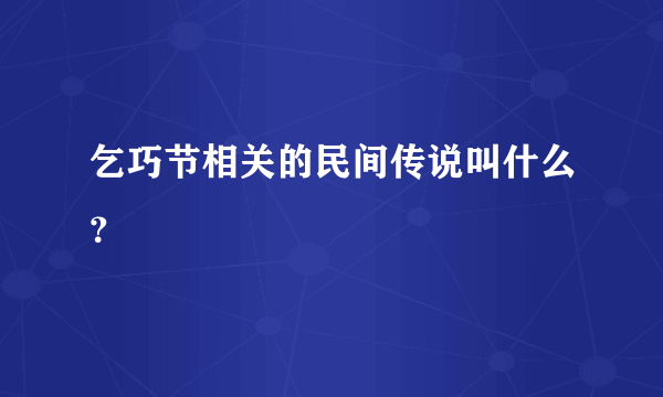 乞巧节相关的民间传说叫什么？