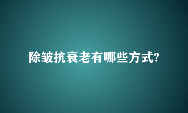 除皱抗衰老有哪些方式?