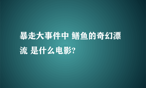 暴走大事件中 鳝鱼的奇幻漂流 是什么电影?