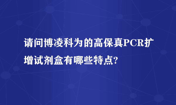 请问博凌科为的高保真PCR扩增试剂盒有哪些特点?