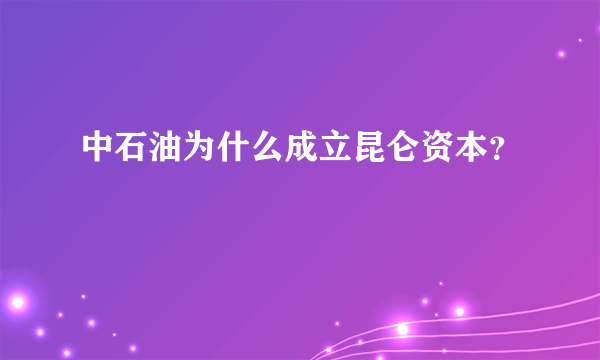 中石油为什么成立昆仑资本？