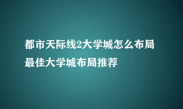 都市天际线2大学城怎么布局 最佳大学城布局推荐