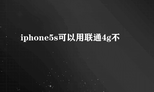 iphone5s可以用联通4g不