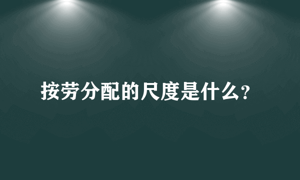 按劳分配的尺度是什么？