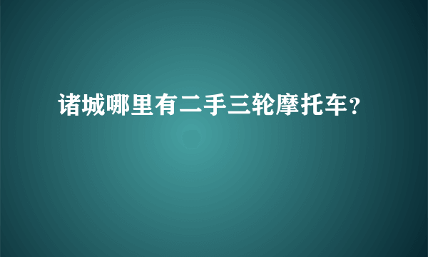 诸城哪里有二手三轮摩托车？