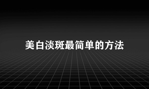 美白淡斑最简单的方法