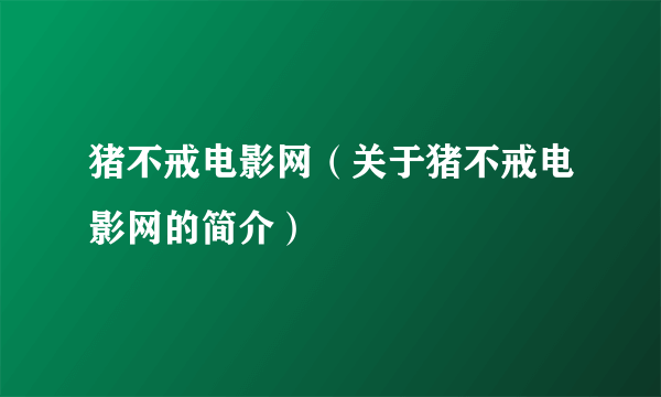 猪不戒电影网（关于猪不戒电影网的简介）