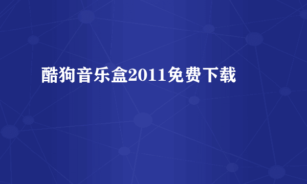 酷狗音乐盒2011免费下载