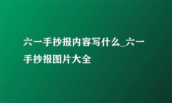 六一手抄报内容写什么_六一手抄报图片大全