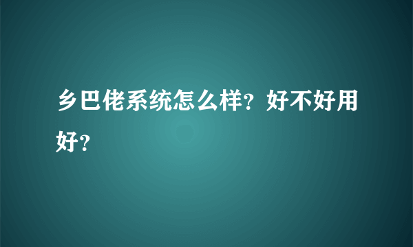 乡巴佬系统怎么样？好不好用好？