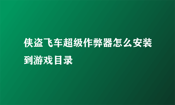 侠盗飞车超级作弊器怎么安装到游戏目录