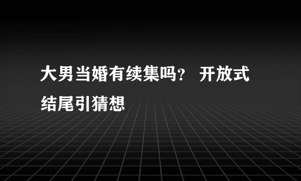 大男当婚有续集吗？ 开放式结尾引猜想