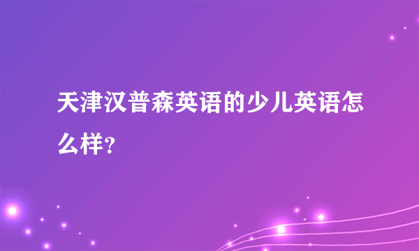 天津汉普森英语的少儿英语怎么样？