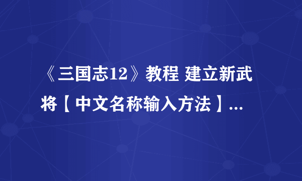 《三国志12》教程 建立新武将【中文名称输入方法】（附图）