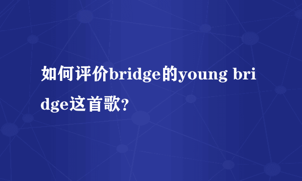 如何评价bridge的young bridge这首歌？