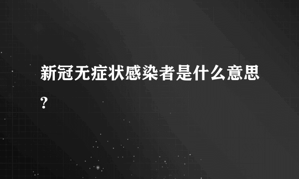 新冠无症状感染者是什么意思?