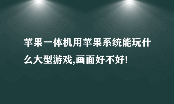 苹果一体机用苹果系统能玩什么大型游戏,画面好不好!