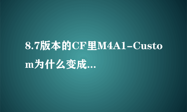 8.7版本的CF里M4A1-Custom为什么变成消音枪了