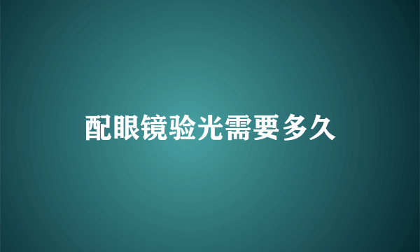 配眼镜验光需要多久