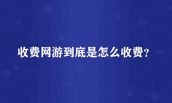 收费网游到底是怎么收费？