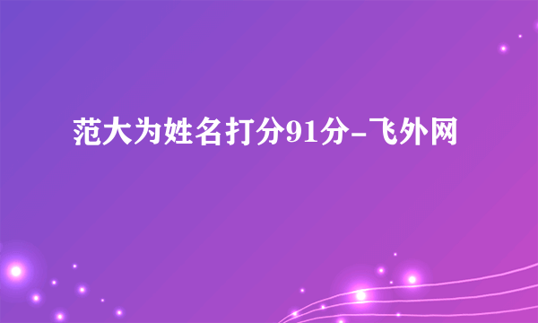 范大为姓名打分91分-飞外网