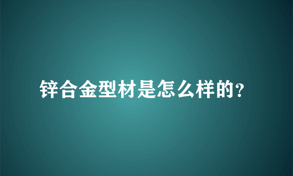 锌合金型材是怎么样的？