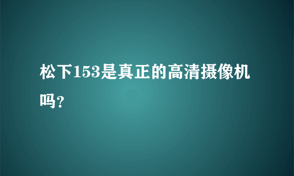 松下153是真正的高清摄像机吗？