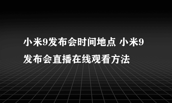 小米9发布会时间地点 小米9发布会直播在线观看方法