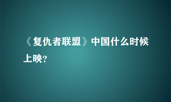 《复仇者联盟》中国什么时候上映？