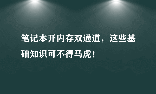 笔记本开内存双通道，这些基础知识可不得马虎！