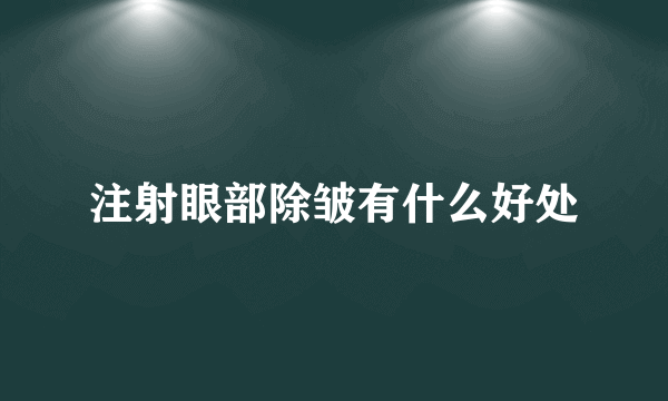 注射眼部除皱有什么好处