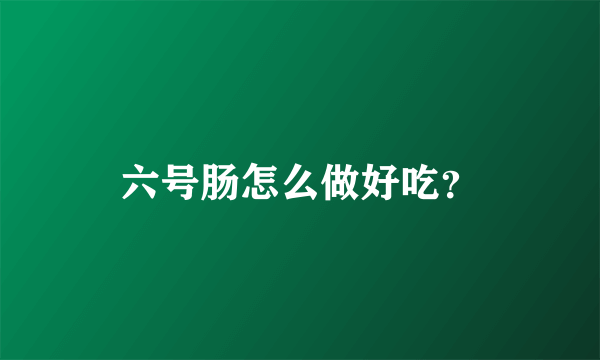 六号肠怎么做好吃？