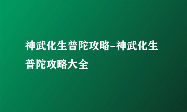 神武化生普陀攻略-神武化生普陀攻略大全