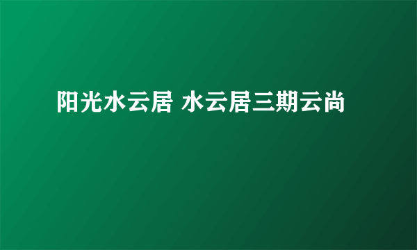 阳光水云居 水云居三期云尚