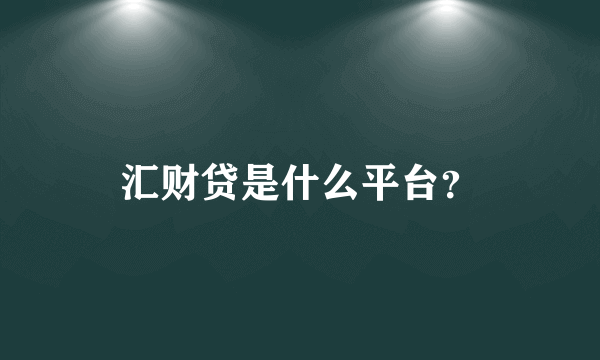 汇财贷是什么平台？