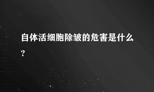 自体活细胞除皱的危害是什么？