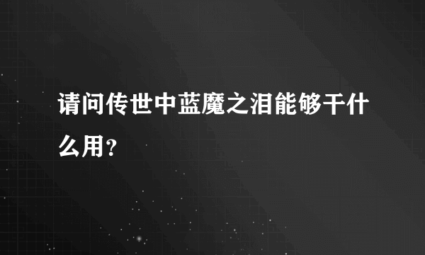 请问传世中蓝魔之泪能够干什么用？