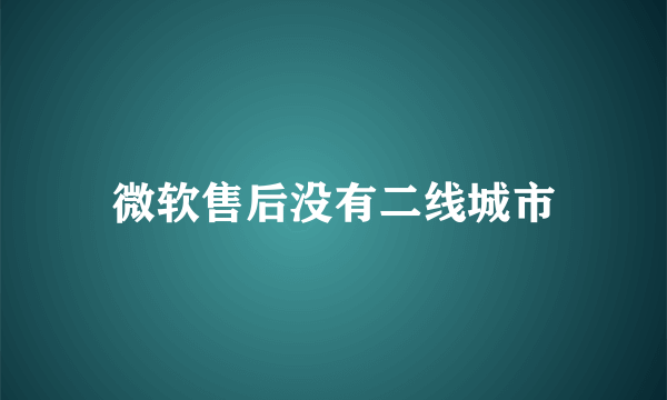 微软售后没有二线城市