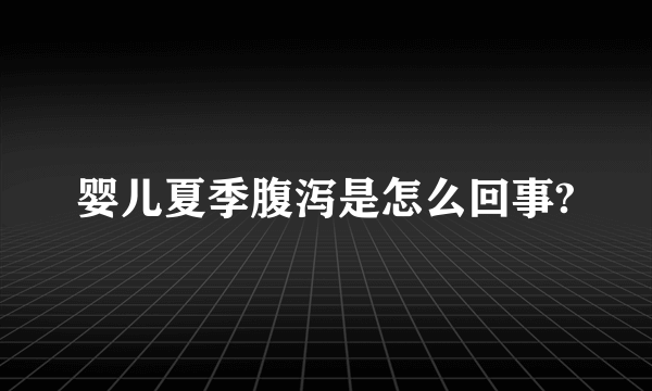 婴儿夏季腹泻是怎么回事?