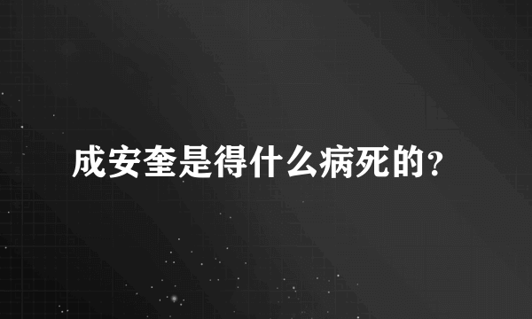 成安奎是得什么病死的？