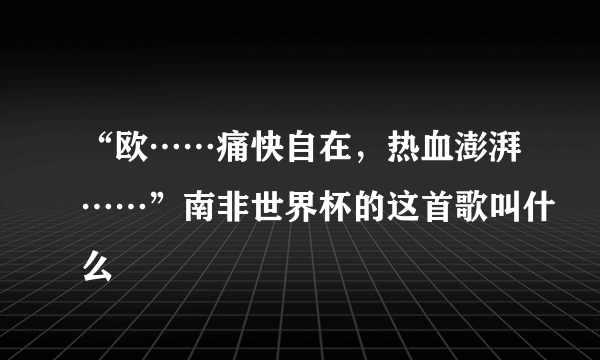 “欧……痛快自在，热血澎湃……”南非世界杯的这首歌叫什么