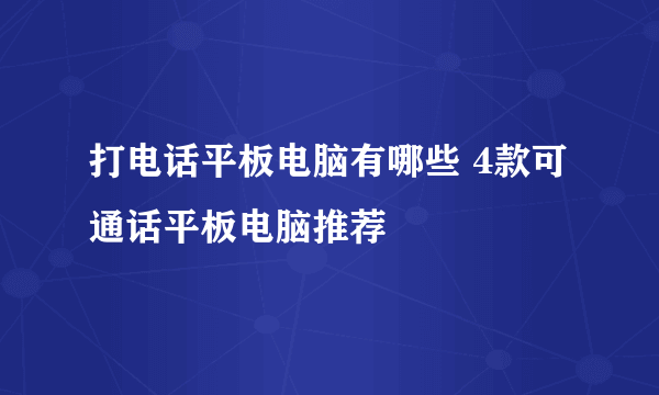 打电话平板电脑有哪些 4款可通话平板电脑推荐