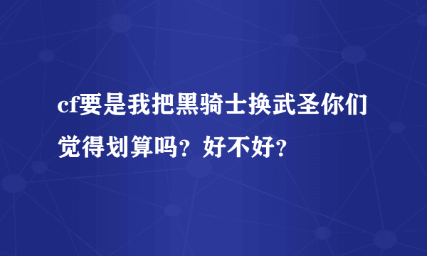 cf要是我把黑骑士换武圣你们觉得划算吗？好不好？