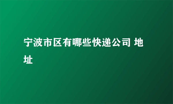 宁波市区有哪些快递公司 地址