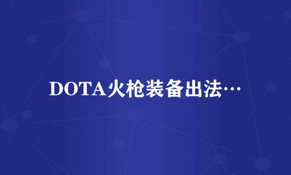 DOTA火枪装备出法…