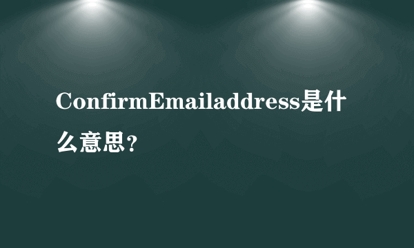 ConfirmEmailaddress是什么意思？