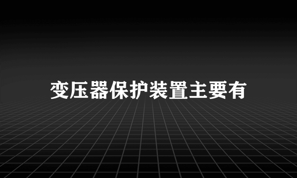 变压器保护装置主要有