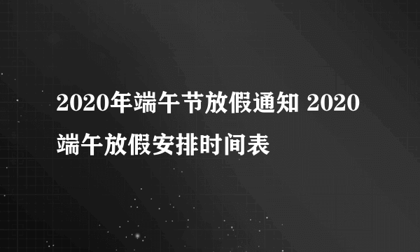 2020年端午节放假通知 2020端午放假安排时间表