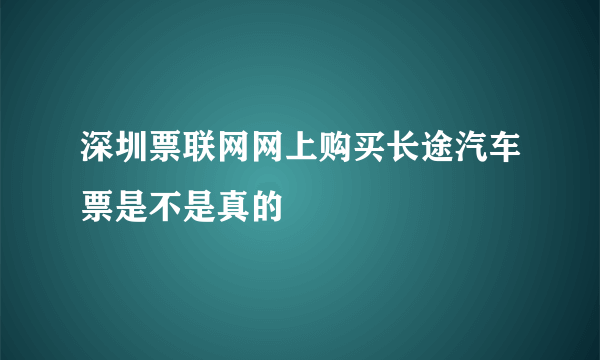 深圳票联网网上购买长途汽车票是不是真的